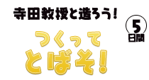 寺田教授と造ろう！　つくってとばそ！