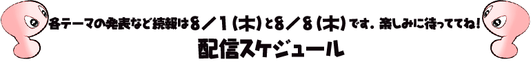 各テーマの発表などは8/1(木)と8/8(木)です。楽しみに待っててね!