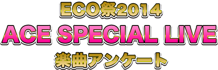 ECO祭2014 ACE SPECIAL LIVE楽曲アンケート