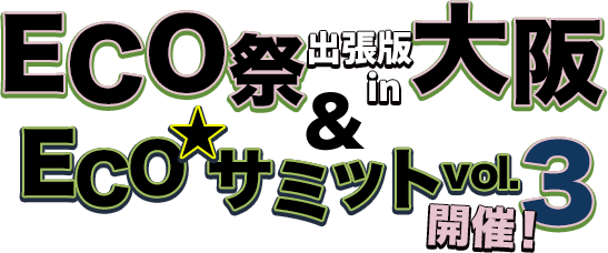 ECO祭 出張版 in 大阪＆ECO★サミット vol.3　開催!!