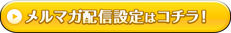 メルマガ配信設定はコチラ！