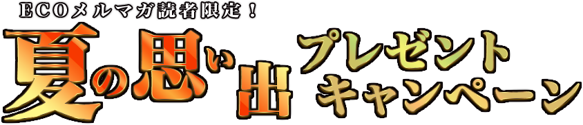 ECOメルマガ読者限定！夏の思い出プレゼントキャンペーン