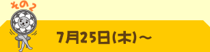 その2：7月25日（木）～