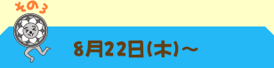 その3：8月22日（木）～