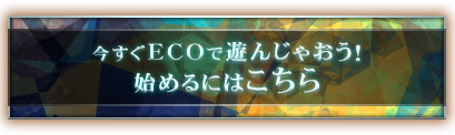 今すぐECOで遊んじゃおう！始めるにはこちら