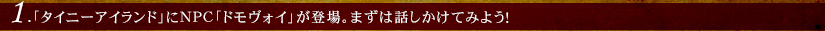 1.「タイニーアイランド」にNPC「ドモヴォイ」が登場。まずは話しかけてみよう！