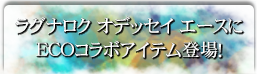 ラグナロク オデッセイ エースにECOコラボアイテム登場！