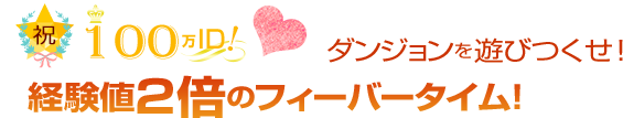 祝100万ID！ダンジョンを遊びつくせ！　経験値2倍のフィーバータイム！