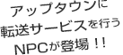 アップタウンに転送サービスを行うNPCが登場！！