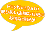 ＰａｙＮｅｔＣａｆｅ取り扱い店舗なら更にお得な情報が