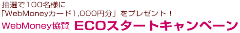 抽選で100名様に「WebMoneyカード1,000円分」をプレゼント！WebMoney協賛　ECOスタートキャンペーン