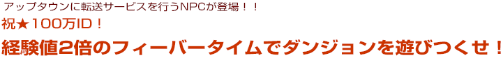 アップタウンに転送サービスを行うNPCが登場！祝★100万ID！経験値2倍のフィーバータイムでダンジョンを遊びつくせ！