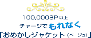 100,000SP以上チャージでもれなく「おめかしジャケット（ベージュ）」