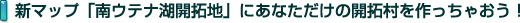 新マップ「南ウテナ開拓地」にあなただけの開拓村を作っちゃおう！