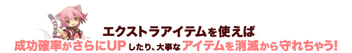 エクストラアイテムがあれば、成功確率をさらにUPさせたり大事なアイテムの消失が防げる