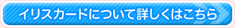 イリスカードについて詳しくはこちら