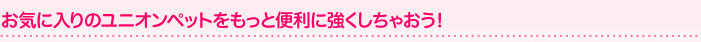 お気に入りのユニオンペットをもっと便利に強くしちゃおう！