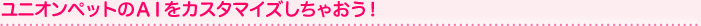 ユニオンペットのＡＩをカスタマイズしちゃおう！