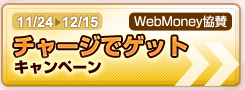 11/24-12/15 WebMoney協賛 チャージでゲット キャンペーン