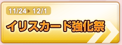 11/24-12/1 イリスカード強化祭