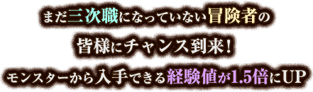 まだ三次職になっていない冒険者の皆様にチャンス到来！モンスターから入手できる経験値が1.5倍にUP