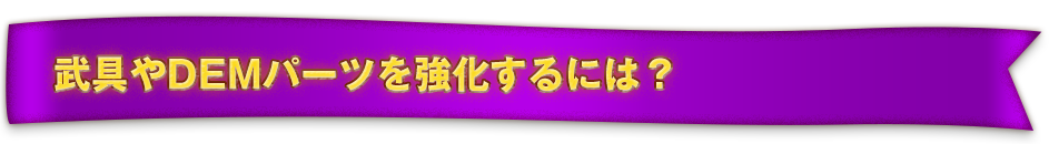 武具やDEMパーツを強化するには？