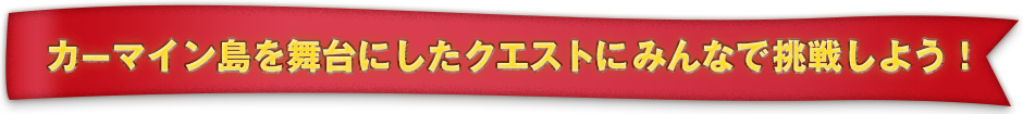 カーマイン島を舞台にしたクエストにみんなで挑戦しよう！