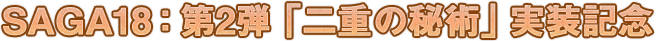 SAGA18：第2弾「二重の秘術」実装記念
