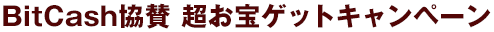BitCash協賛　超お宝ゲットキャンペーン