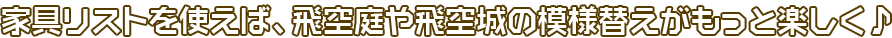 家具リストを使えば、飛空庭や飛空城の模様替えがもっと楽しく♪