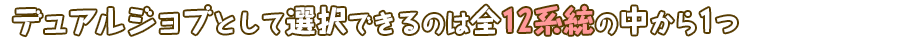 デュアルジョブとして選択できるのは全12系統の中から1つ