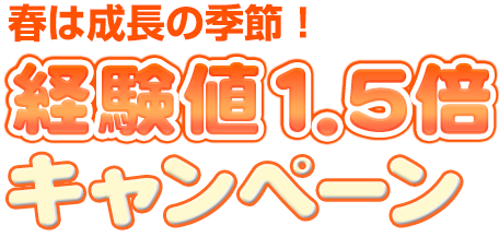 春は成長の季節！経験値1.5倍キャンペーン