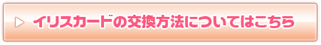 イリスカードの交換方法についてはこちら