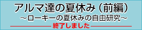 アルマ達の夏休み（前編）～ローキーの夏休みの自由研究～