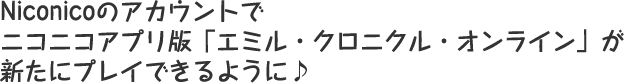 Niconicoのアカウントでニコニコアプリ版「エミル・クロニクル・オンライン」が新たにプレイできるように♪