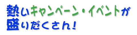 キャンペーン・イベントが盛りだくさん！