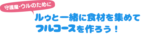 守護魔・ウルのためにルゥと一緒に食材を集めてフルコースを作ろう！