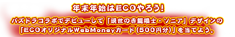 年末年始はECOやろう！パズドラコラボでデビューして「現世の赤龍喚士・ソニア」デザインの「ECOオリジナルWebMoneyカード（500円分）」を当てよう。