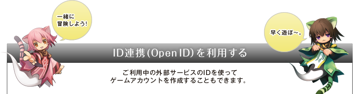 ID連携(Open ID）を利用する　ご利用中の外部サービスのIDを使ってゲームアカウントを作成することもできます。